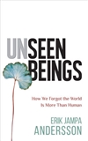 Unseen Beings: How We Forgot the World Is More Than Human, Erik Jampa Andersson