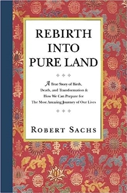 Rebirth Into Pure Land: A True Story of Birth, Death, and Transformation & How We Can Prepare for The Most Amazing Journey of Our Lives, Robert Sachs