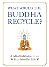 What Would the Buddha Recycle? A Mindful Guide to an Eco-Friendly Life, Adams Media