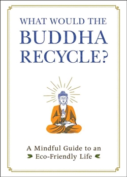 What Would the Buddha Recycle? A Mindful Guide to an Eco-Friendly Life, Adams Media