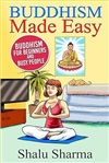 Buddhism Made Easy: Buddhism for Beginners and Busy People, Shalu Sharma