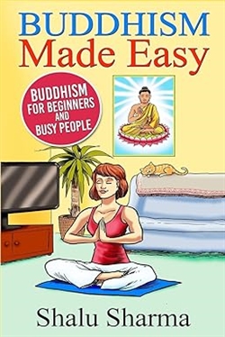 Buddhism Made Easy: Buddhism for Beginners and Busy People, Shalu Sharma