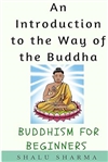 Introduction to the Way of the Buddha: Buddhism for Beginners, Shalu Sharma