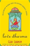 Love Dharma: Relationship Wisdom From Enlightened Buddhist Women, Geri Larkin