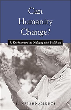 Can Humanity Change? :  J. Krishnamurti in Dialogue with Buddhists