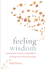 Feeling Wisdom: Working with Emotions Using Buddhist Teachings and Western Psychology, Shambhala,  Rob Preece