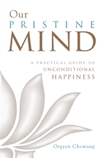Our Pristine Mind: A Practical Guide to Unconditional Happiness  Orgyen Chowang Rinpoche