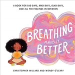 Breathing Makes It Better: A Book for Sad Days, Mad Days, Glad Days, and All the Feelings In-Between, Christopher Willard, Wendy O'Leary