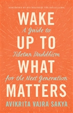Wake Up to What Matters: A Guide to Tibetan Buddhism for the Next Generation , Avikrita Vajra Sakya, Shambhala Publications