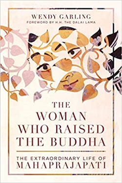 Woman Who Raised the Buddha: The Extraordinary Life of Mahaprajapati, Wendy Garling, Shambhala Publications