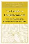 The Guide to Enlightenment: Why the Teacher Still Matters in Buddhism Today, Allison Choying Zangmo and Carolyn Kanjuro