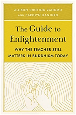 The Guide to Enlightenment: Why the Teacher Still Matters in Buddhism Today, Allison Choying Zangmo and Carolyn Kanjuro