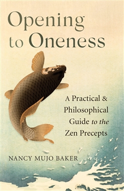 Opening to Oneness: A Practical & Philosophical Guide to the Zen Precepts, Nancy Mujo Baker