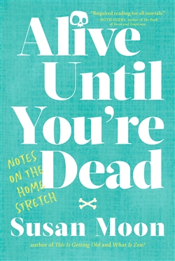 Alive Until You're Dead: Notes on the Home Stretch, Susan Moon