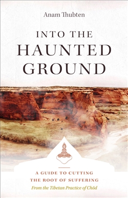 Into the Haunted Ground: A Guide to Cutting the Root of Suffering, Anam Thubten