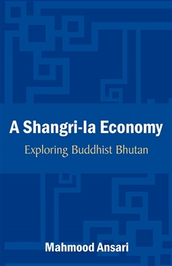 Shangri-La Economy: Exploring Buddhist Bhutan, Mahmood Ansari