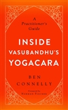 Inside Vasubandhu's Yogacara: A Practitioner's Guide Ben Connelly