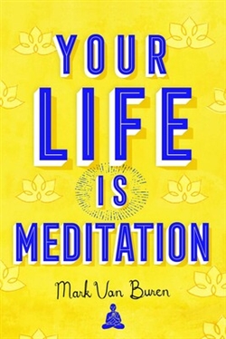 Your Life Is Meditation , Mark Van Buren, Wisdom Publications