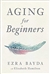 Aging for Beginners <br> By: Ezra Bayda