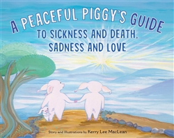 Peaceful Piggy's Guide to Sickness and Death, Sadness and Love; Kerry Lee MacLean