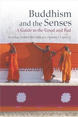Buddhism and the Senses, Robert DeCaroli and Donald S. Lopez Jr. (editors)