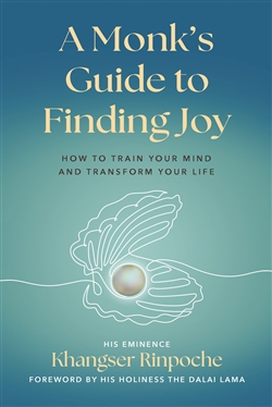 A Monk's Guide to Finding Joy: How to Train Your Mind and Transform Your Life, H.E. Khangser Rinpoche