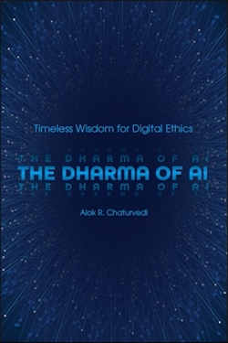 The Dharma of AI: Timeless Wisdom for Digital Ethics, Alok R. Chaturvedi