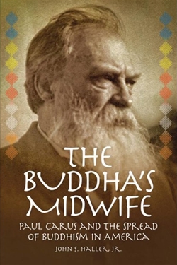 The Buddha's Midwife:  Paul Carus and the Spread of Buddhism in America, John S Haller Jr
