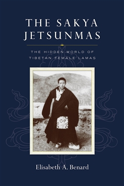 The Sakya Jetsunmas s: The Hidden World of Tibetan Female Lamas, Elisabeth A. Benard, Snow Lion