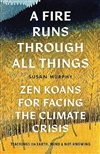 A Fire Runs through All Things: Zen Koans for Facing the Climate Crisis, Susan Murphy
