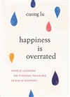 Happiness Is Overrated: Simple Lessons on Finding Meaning in Each Moment, Cuong Lu