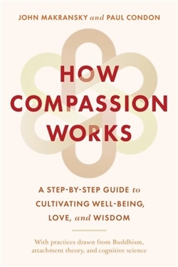 How Compassion Works: A Step-by-Step Guide to Cultivating Well-Being, Love, and Wisdom