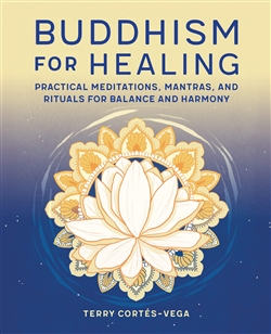 Buddhism for Healing: Practical Meditations, Mantras, and Rituals for Balance and Harmony by Terry Cortes-Vega