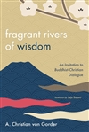 Fragrant Rivers of Wisdom: An Invitation to Buddhist-Christian Dialogue <br>By: A. Christian van Gorder