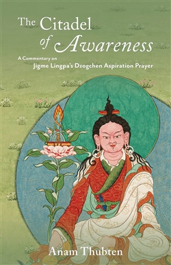 The Citadel of Awareness: A Commentary on Jigme Lingpa's Dzogchen Aspiration Prayer, Anam Thubten
