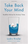 Take Back Your Mind: Buddhist Advice for Anxious Times by Lodro Rinzler