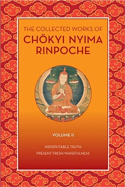 Collected Works of Chokyi Nyima Rinpoche: Indisputable Truth and Present Fresh Wakefulness , Vol. 2