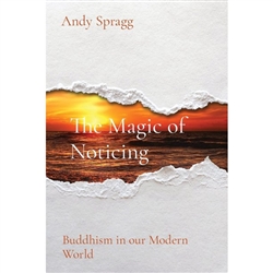 The Magic of Noticing: Buddhism in our Modern World, Andy Spragg