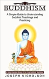 Buddhism: A Simple Guide to Understanding Buddhist Teachings and Practicing, Joseph Nicholson , Harry Barnes