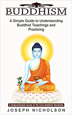 Buddhism: A Simple Guide to Understanding Buddhist Teachings and Practicing, Joseph Nicholson , Harry Barnes