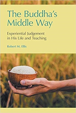 Buddha's Middle Way: Experiential Judgement in his Life and Teaching, Robert M. Ellis, Equinox
