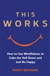 This Works: How to Use Mindfulness to Calm the Hell Down and Just Be Happy <br>By: Paddy Bronson