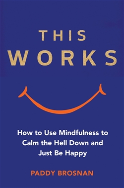 This Works: How to Use Mindfulness to Calm the Hell Down and Just Be Happy, Paddy Bronson