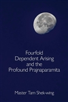 Fourfold Dependent Arising and the Profound Prajnaparamita by Master Tam Shek-wing, Sumeru Press Inc