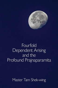 Fourfold Dependent Arising and the Profound Prajnaparamita by Master Tam Shek-wing, Sumeru Press Inc