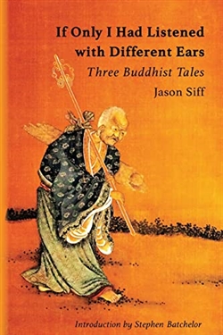 If Only I Had Listened with Different Ears: Three Buddhist Tales, Jason Siff