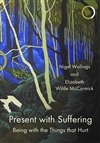 Present with Suffering: Being with the Things That Hurt, Nigel Wellings and Elizabeth Wilde McCormick, Confer Books