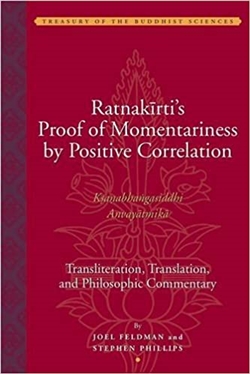 Ratnakirti's Proof of Momentariness by Positive Correlation (Ksanabhangasiddhi Anvayatmika): Transliteration, Translation, and Philosophic Commentary; Joel Feldman and Stephen Phillips; American Institute of Buddhist Studies