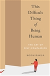 This Difficult Thing of Being Human: The Art of Self-Compassion, Bodhipaksa , Parallax Press