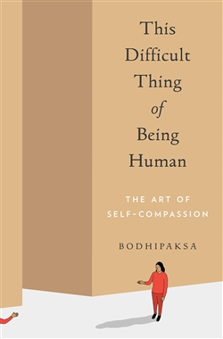 This Difficult Thing of Being Human: The Art of Self-Compassion, Bodhipaksa , Parallax Press